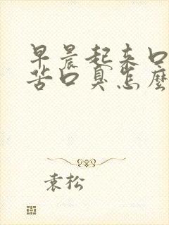 早晨起来口干口苦口臭怎么回事