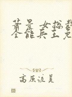 萧晨 女总裁的全能兵王免费阅读