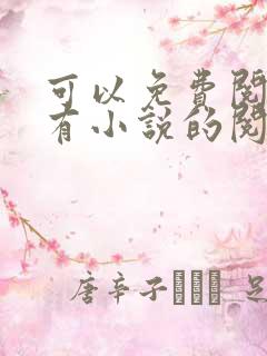 可以免费阅读所有小说的阅读