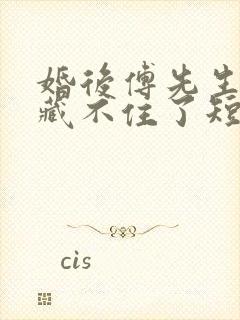 婚后傅先生马甲藏不住了短剧