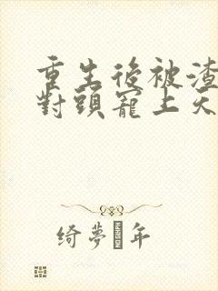 重生后被渣男死对头宠上天28集短剧