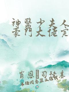 神医少夫人嫁错豪门大佬完结