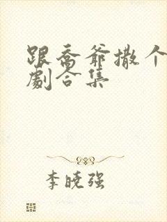 跟乔爷撒个娇短剧合集