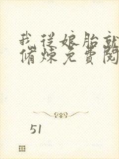 我从娘胎就开始修炼免费阅读