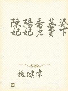 陈阳乔英姿和颜妃妃免费下载