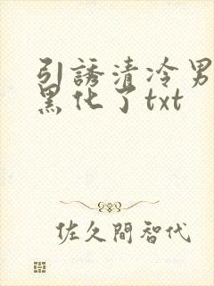 引诱清冷男主他黑化了txt