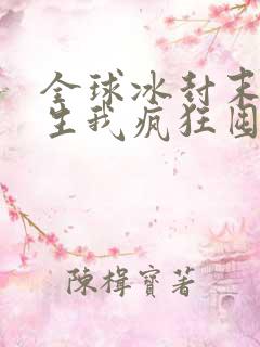 全球冰封末世重生我疯狂囤物资免费阅读全文