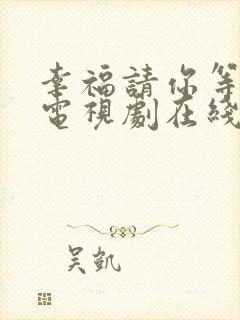 幸福请你等等我电视剧在线免费观看