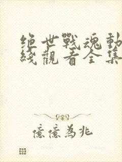 绝世战魂动漫在线观看全集免费播放