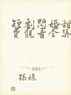 短剧闪婚甜爱免费观看全集