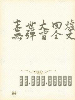 末世大回炉小说无弹窗全文免费阅读