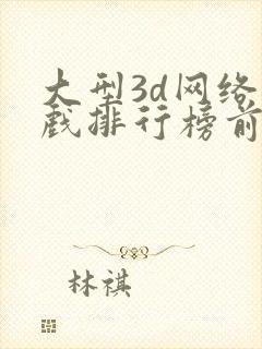 大型3d网络游戏排行榜前十名