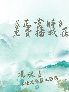 《正当时》全集免费播放在线观看