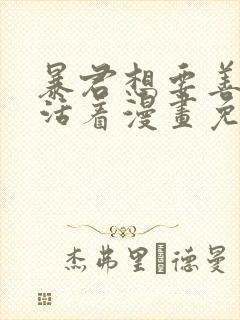 暴君想要善良的活着漫画免费观看