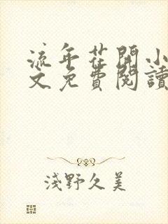 流年花开小说全文免费阅读无弹窗