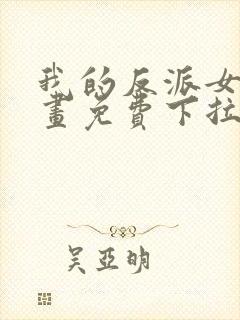 我的反派女友漫画免费下拉式