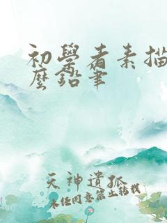 初学者素描用什么铅笔