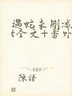 遇蛇未删减版xt全文+番外阅读