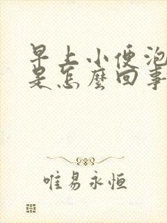 早上小便泡沫多是怎么回事男性