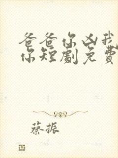 爸爸你凶我也爱你短剧免费观看全集高清