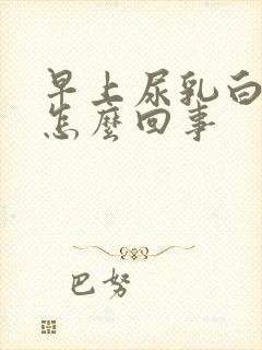 早上尿乳白色是怎么回事