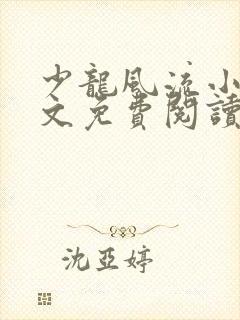 少龙风流小说全文免费阅读无弹窗