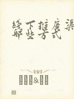 线下推广渠道有哪些方式