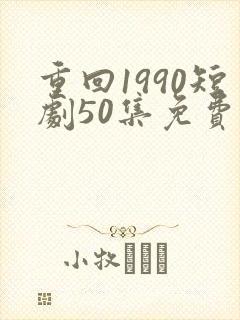 重回1990短剧50集免费观看