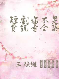 短剧你不是他免费观看全集