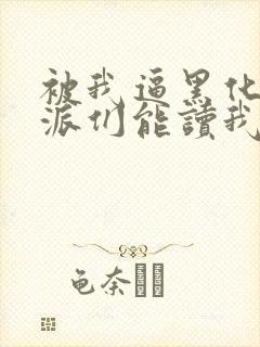 被我逼黑化的反派们能读我心