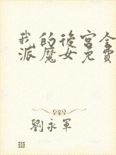 我的后宫全是反派魔女免费阅读