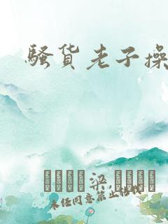 骚货老子操死你