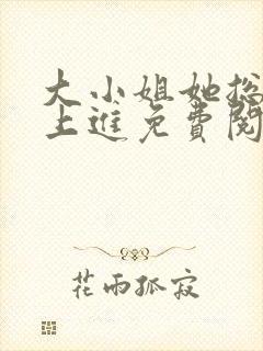 大小姐她总是不上进免费阅读