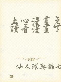 上心漫画免费阅读看漫画下拉式