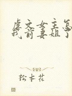 虐文女主怎么成我前妻姐了