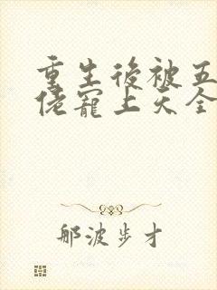 重生后被五个大佬宠上天全文免费阅读全文