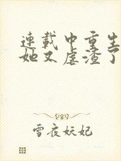 连载中重生千金她又虐渣了