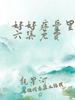 好好疼爱里面第六集免费