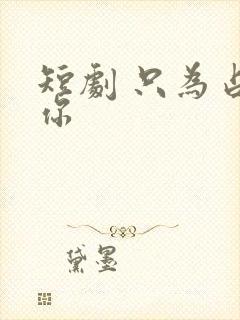 短剧 只为占有你