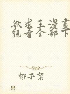 欲求王漫画免费观看全部下拉式漫画