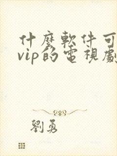 什么软件可以看vip的电视剧免费