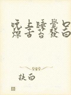 晚上睡觉口干舌燥舌苔发白