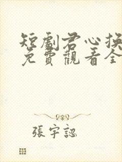 短剧君心换我心免费观看全集高清