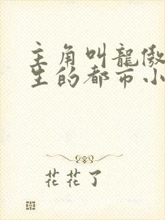 主角叫龙傲天重生的都市小说