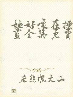 她好像在撩我漫画全集免费观看