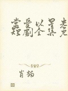 当爱以星光为牢短剧全集免费观看