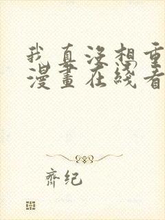 我真没想重生啊漫画在线看