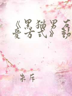《黑猫男友的疼爱方式》动漫