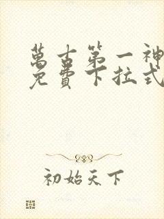 万古第一神漫画免费下拉式六漫画