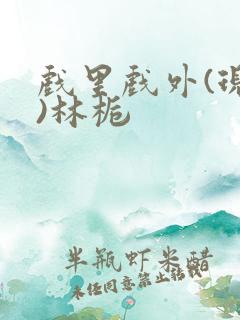 戏里戏外(现场)林栀